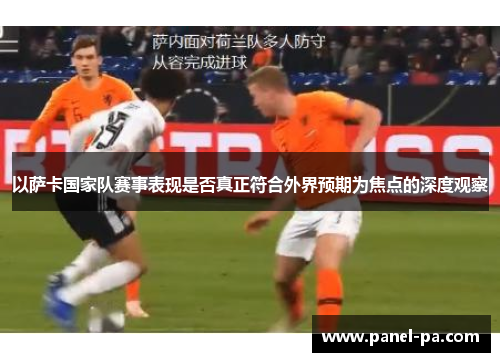 以萨卡国家队赛事表现是否真正符合外界预期为焦点的深度观察 以萨卡国家队赛事表现是否真正符合外界预期为焦点的深度观察