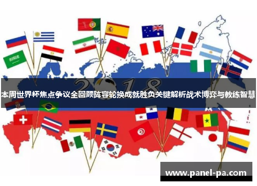 本周世界杯焦点争议全回顾阵容轮换成就胜负关键解析战术博弈与教练智慧