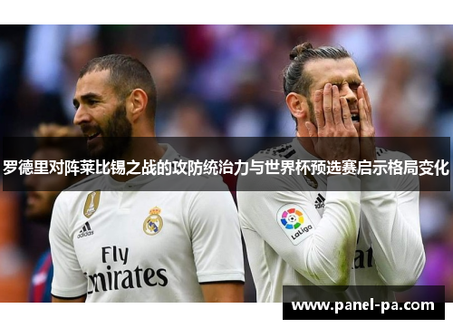 罗德里对阵莱比锡之战的攻防统治力与世界杯预选赛启示格局变化