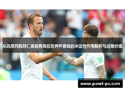 从凯恩对阵拜仁表现看其在世界杯赛场的决定性作用解析与战略价值 从凯恩对阵拜仁表现看其在世界杯赛场的决定性作用解析与战略价值