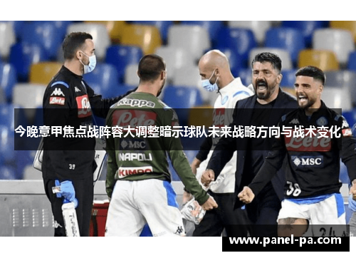 今晚意甲焦点战阵容大调整暗示球队未来战略方向与战术变化 今晚意甲焦点战阵容大调整暗示球队未来战略方向与战术变化