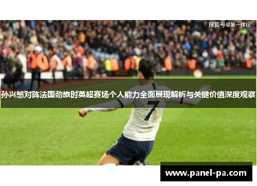 孙兴慜对阵法国劲旅时英超赛场个人能力全面展现解析与关键价值深度观察