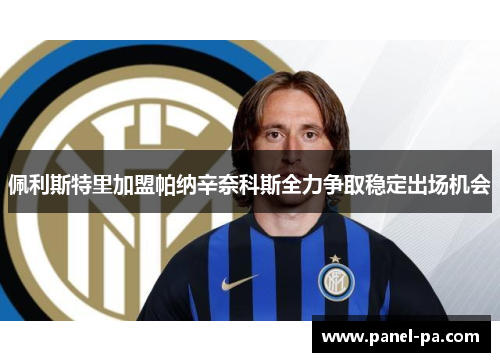 佩利斯特里加盟帕纳辛奈科斯全力争取稳定出场机会 佩利斯特里加盟帕纳辛奈科斯全力争取稳定出场机会