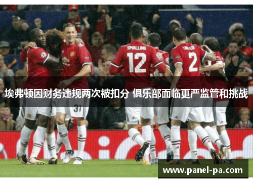 埃弗顿因财务违规两次被扣分 俱乐部面临更严监管和挑战