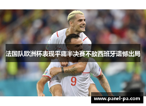 法国队欧洲杯表现平庸半决赛不敌西班牙遗憾出局