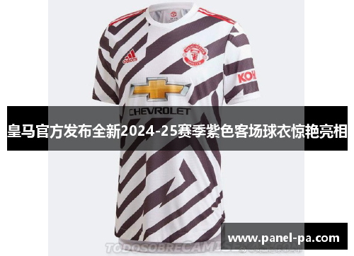 皇马官方发布全新2024-25赛季紫色客场球衣惊艳亮相