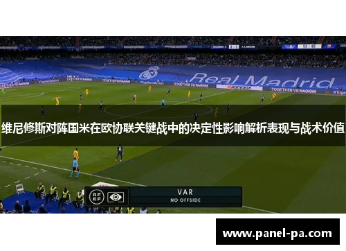 维尼修斯对阵国米在欧协联关键战中的决定性影响解析表现与战术价值