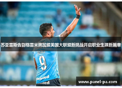 苏亚雷斯告别格雷米奥加盟美国大联盟新挑战开启职业生涯新篇章 苏亚雷斯告别格雷米奥加盟美国大联盟新挑战开启职业生涯新篇章