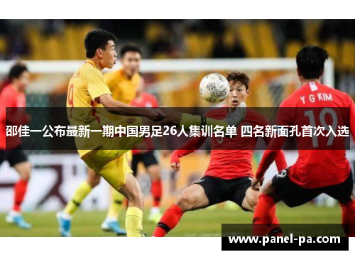 邵佳一公布最新一期中国男足26人集训名单 四名新面孔首次入选 邵佳一公布最新一期中国男足26人集训名单 四名新面孔首次入选