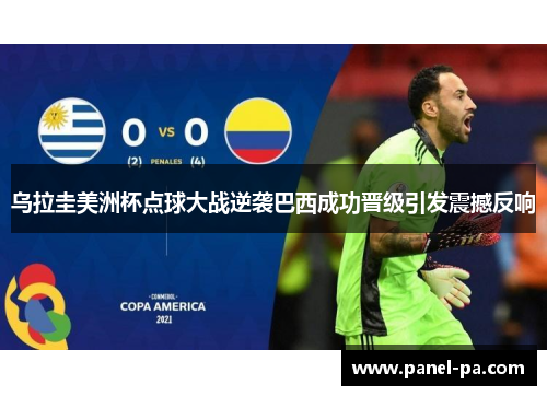乌拉圭美洲杯点球大战逆袭巴西成功晋级引发震撼反响
