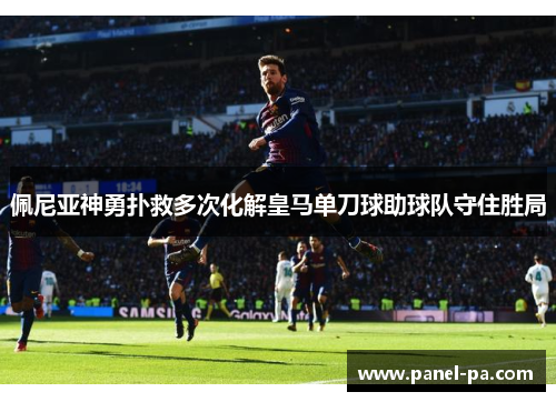 佩尼亚神勇扑救多次化解皇马单刀球助球队守住胜局