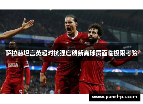 萨拉赫坦言英超对抗强度创新高球员面临极限考验 萨拉赫坦言英超对抗强度创新高球员面临极限考验
