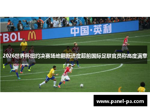 2026世界杯纽约决赛场地翻新进度超前国际足联官员称高度满意 2026世界杯纽约决赛场地翻新进度超前国际足联官员称高度满意
