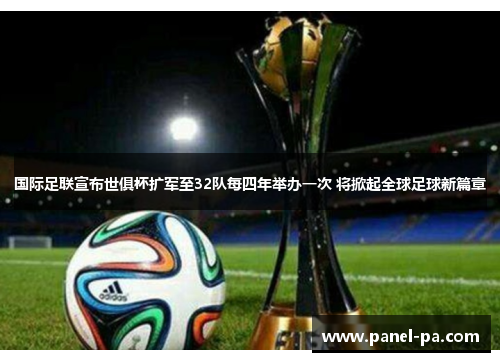 国际足联宣布世俱杯扩军至32队每四年举办一次 将掀起全球足球新篇章