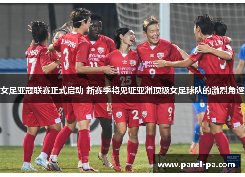 女足亚冠联赛正式启动 新赛季将见证亚洲顶级女足球队的激烈角逐 女足亚冠联赛正式启动 新赛季将见证亚洲顶级女足球队的激烈角逐