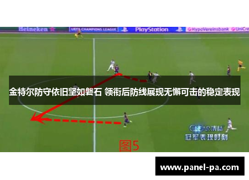 金特尔防守依旧坚如磐石 领衔后防线展现无懈可击的稳定表现