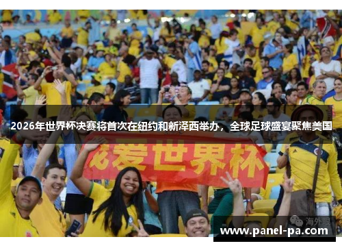 2026年世界杯决赛将首次在纽约和新泽西举办，全球足球盛宴聚焦美国