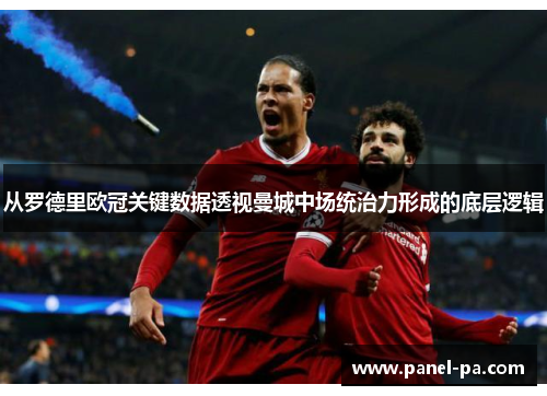 从罗德里欧冠关键数据透视曼城中场统治力形成的底层逻辑