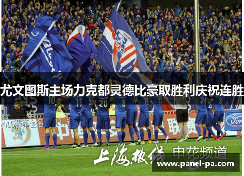 尤文图斯主场力克都灵德比豪取胜利庆祝连胜