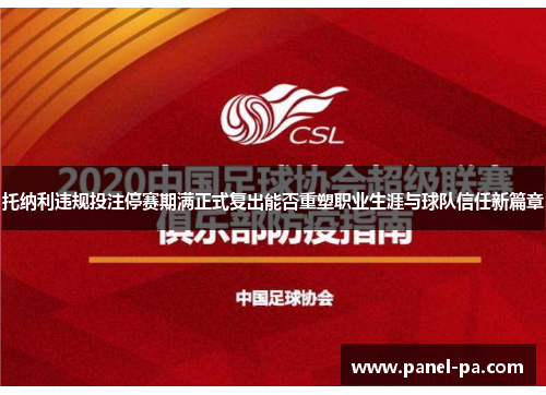 托纳利违规投注停赛期满正式复出能否重塑职业生涯与球队信任新篇章 托纳利违规投注停赛期满正式复出能否重塑职业生涯与球队信任新篇章