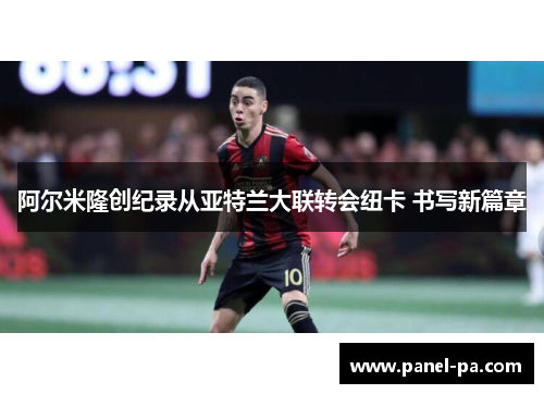 阿尔米隆创纪录从亚特兰大联转会纽卡 书写新篇章 阿尔米隆创纪录从亚特兰大联转会纽卡 书写新篇章